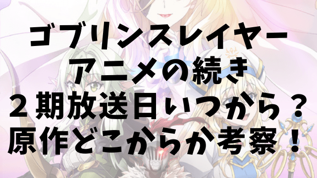 ゴブリンスレイヤーアニメの続き２期放送日いつから？原作どこからか考察！