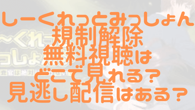 しーくれっとみっしょん規制解除無料視聴はどこで見れる？見逃し配信はある？