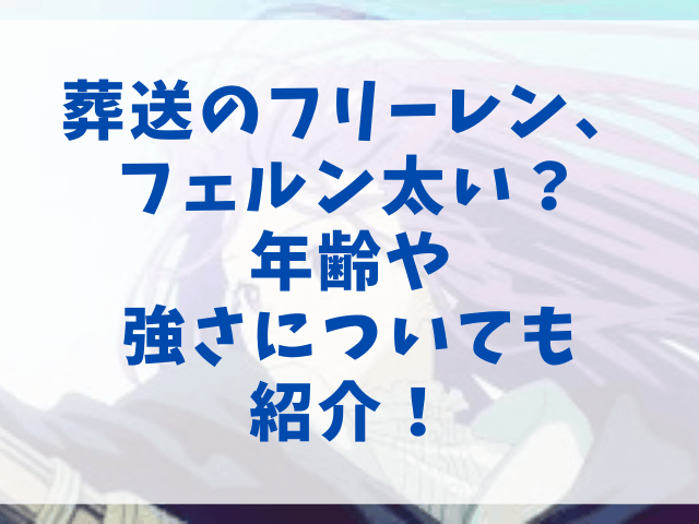 葬送のフリーレン、フェルン太い？年齢や強さについても紹介！