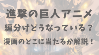 進撃の巨人アニメ編分けどうなっている？漫画のどこに当たるか解説！