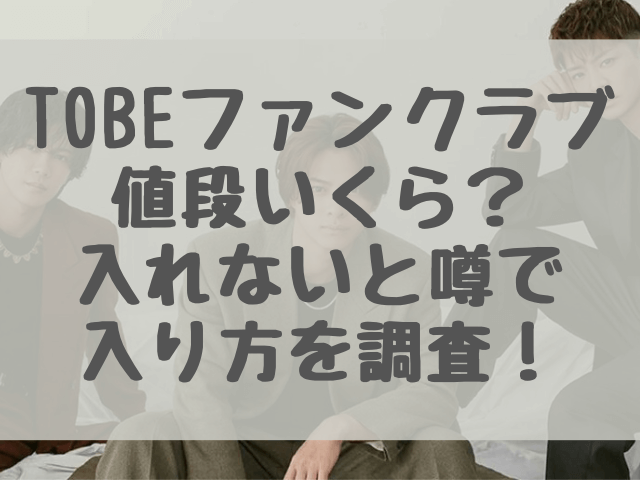 TOBEファンクラブ値段いくら？入れないと噂で入り方を調査！