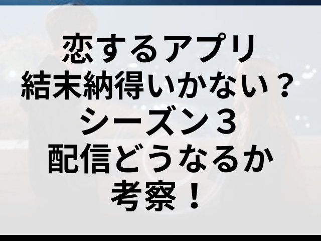 恋するアプリ結末納得いかない？シーズン３配信どうなるか考察！