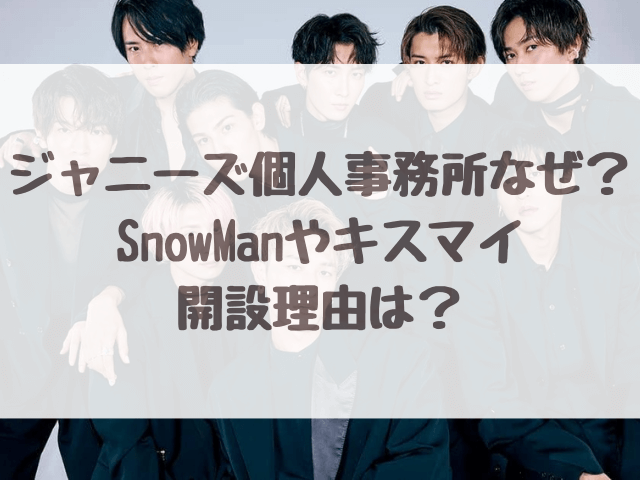 ジャニーズ個人事務所なぜ？SnowManやキスマイ開設理由は？