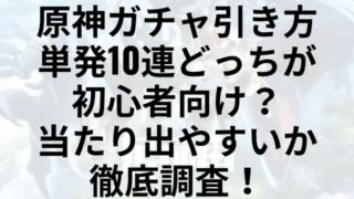 原神ガチャ引き方単発10連どっちが初心者向け？当たり出やすいか徹底調査！