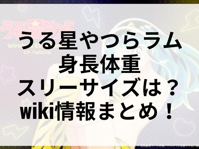 うる星やつらラム身長体重スリーサイズは？wiki情報まとめ！