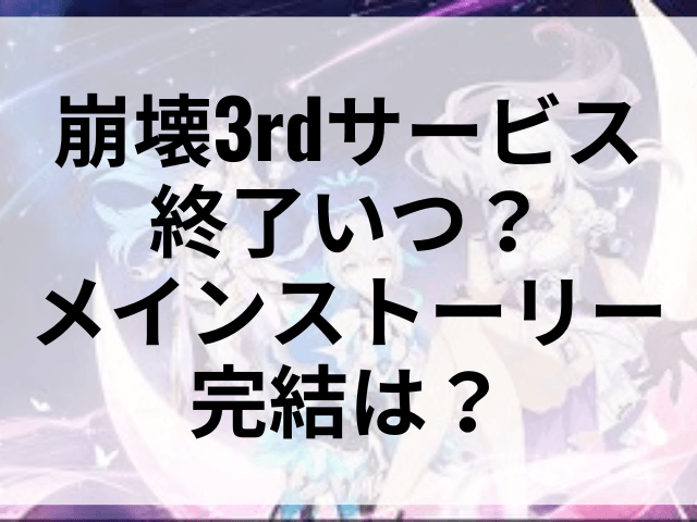 崩壊3rdサービス終了いつ？メインストーリー完結は？