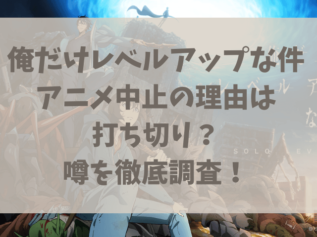 俺だけレベルアップな件アニメ中止の理由は打ち切り？噂を徹底調査！